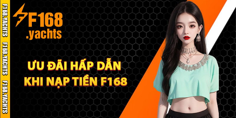 Khám phá ưu đãi hấp dẫn khi nạp tiền F168